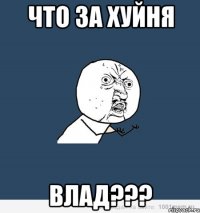 что за хуйня влад???