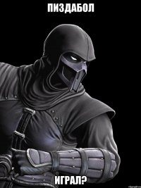 пиздабол играл?