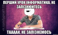 перший урок інформатика, не запізнюйтесь таааак, не запізнемось