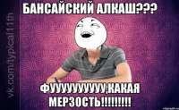 бансайский алкаш??? фуууууууууу,какая мерзость!!!
