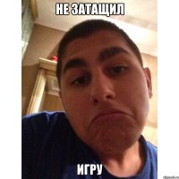 не затащил игру