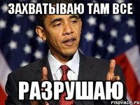 захватываю там все разрушаю