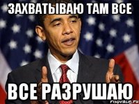 захватываю там все все разрушаю