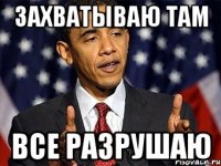 захватываю там все разрушаю