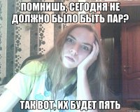 помнишь, сегодня не должно было быть пар? так вот, их будет пять