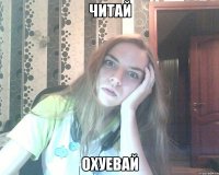 читай охуевай