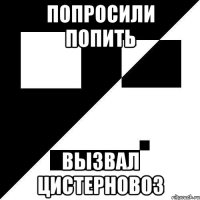 попросили попить вызвал цистерновоз