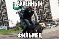 ахуенный фильмец