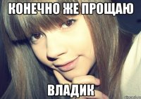 конечно же прощаю владик