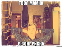твоя мамка в зоне риска