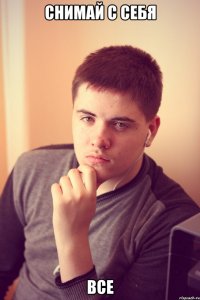 снимай с себя все