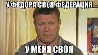 у федора своя федерация у меня своя
