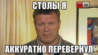 столы я аккуратно перевернул