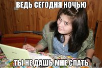 ведь сегодня ночью ты не дашь мне спать