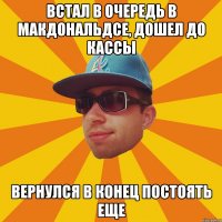 встал в очередь в макдональдсе, дошел до кассы вернулся в конец постоять еще