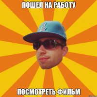 пошел на работу посмотреть фильм