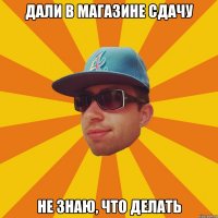 дали в магазине сдачу не знаю, что делать