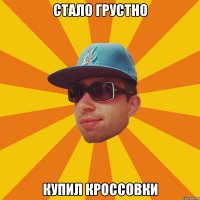 стало грустно купил кроссовки