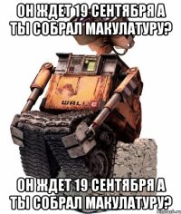 он ждет 19 сентября а ты собрал макулатуру? он ждет 19 сентября а ты собрал макулатуру?