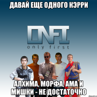 давай еще одного кэрри алхима, морфа, ама и мишки - не достаточно