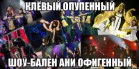 клёвый,опупенный шоу-бален ани офигенный