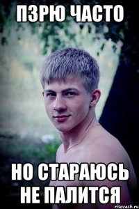 пзрю часто но стараюсь не палится