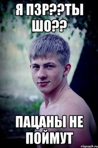 я пзр??ты шо?? пацаны не поймут
