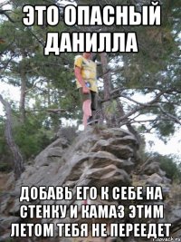 это опасный данилла добавь его к себе на стенку и камаз этим летом тебя не переедет