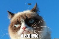 .... я ревную