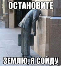 остановите землю, я сойду