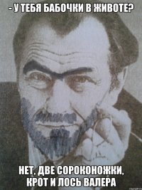 - у тебя бабочки в животе? нет, две сороконожки, крот и лось валера