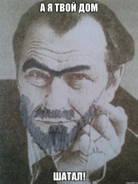 а я твой дом шатал!