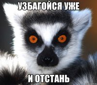 узбагойся уже и отстань