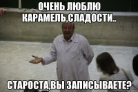 очень люблю карамель,сладости.. староста,вы записываете?