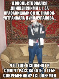 довольствовался днищенскими 1.1, за красавицами он не гнался- устраивала дуня кулакова... что ещё вспомнят и смогут рассказать о тебе современики? (с) овермен