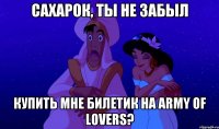 сахарок, ты не забыл купить мне билетик на army of lovers?