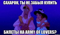 сахарок, ты не забыл купить билеты на army of lovers?
