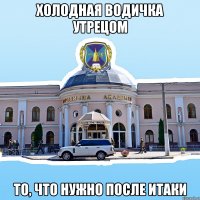 холодная водичка утрецом то, что нужно после итаки