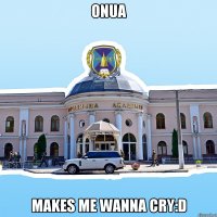 onua makes me wanna cry:d
