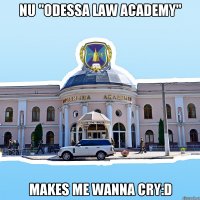 nu "odessa law academy" makes me wanna cry:d