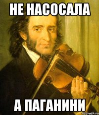 не насосала а паганини
