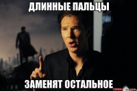 длинные пальцы заменят остальное