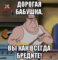 дорогая бабушка, вы как всегда бредите!