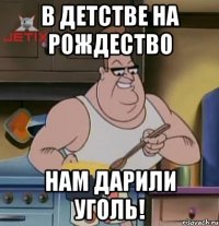 в детстве на рождество нам дарили уголь!