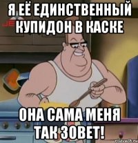 я её единственный купидон в каске она сама меня так зовет!