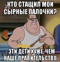 кто стащил мои сырные палочки? - эти дети хуже, чем наше правительство
