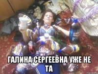  галина сергеевна уже не та