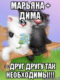 марьяна + дима = друг другу так необходимы!!!
