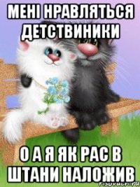 мені нравляться детствиники о а я як рас в штани наложив