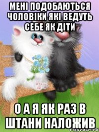мені подобаються чоловіки які ведуть себе як діти о а я як раз в штани наложив